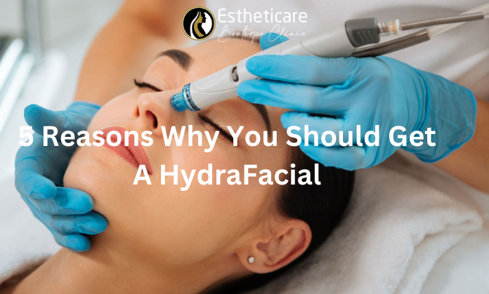 5 Reasons Why You Should Get A HydraFacial